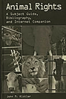 Animal Rights: A Subject Guide, Bibliography, and Internet Companion by Kistler, John M.