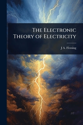 The Electronic Theory of Electricity by Fleming, J. A.