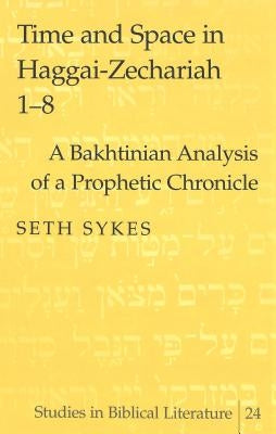 Time and Space in Haggai-Zechariah 1-8: A Bakhtinian Analysis of a Prophetic Chronicle by Gossai, Hemchand