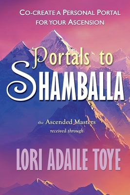 Portals to Shamballa: Co-create a Personal Portal for Your Ascension by Toye, Lori Adaile