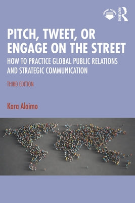 Pitch, Tweet, or Engage on the Street: How to Practice Global Public Relations and Strategic Communication by Alaimo, Kara