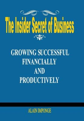 The Insider Secret of Business: Growing Successful Financially and Productively by Imponge, Alain