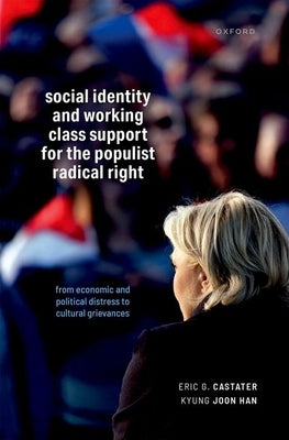 Social Identity and Working Class Support for the Populist Radical Right: From Economic and Political Distress to Cultural Grievances by Castater, Eric G.
