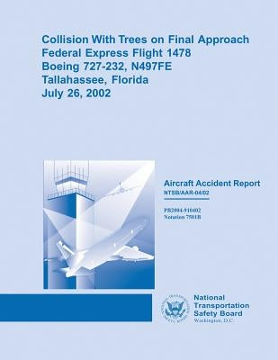 Collision With Trees on Final Approach Federal Express Flight 1478 Boeing 727-232, N497FE Tallahassee, FloridaJuly 26, 2002 by Safety Board, National Transportation