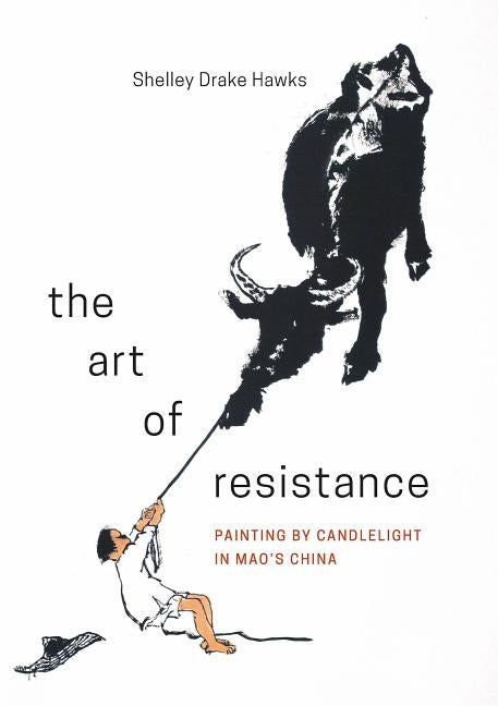 The Art of Resistance: Painting by Candlelight in Mao's China by Hawks, Shelley Drake