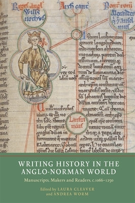 Writing History in the Anglo-Norman World: Manuscripts, Makers and Readers, C.1066-C.1250 by Cleaver, Laura