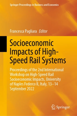 Socioeconomic Impacts of High-Speed Rail Systems: Proceedings of the 2nd International Workshop on High-Speed Rail Socioeconomic Impacts, University o by Pagliara, Francesca