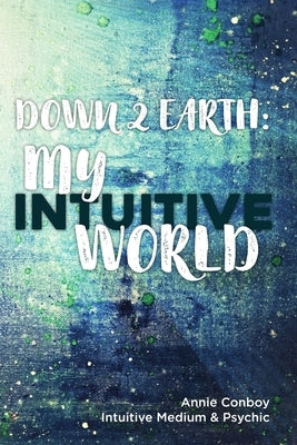 Down 2 Earth: My Intuitive World by Conboy, Annie