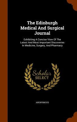 The Edinburgh Medical And Surgical Journal: Exhibiting A Concise View Of The Latest And Most Important Discoveries In Medicine, Surgery, And Pharmacy by Anonymous