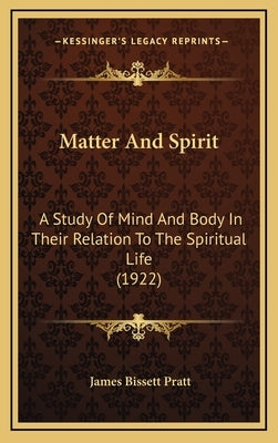 Matter And Spirit: A Study Of Mind And Body In Their Relation To The Spiritual Life (1922) by Pratt, James Bissett