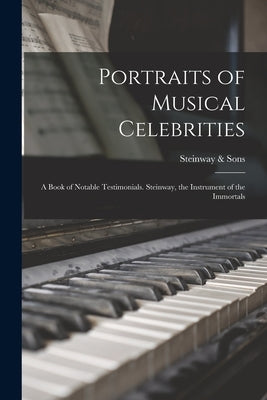 Portraits of Musical Celebrities; a Book of Notable Testimonials. Steinway, the Instrument of the Immortals by &. Sons, Steinway