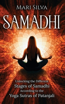 Samadhi: Unlocking the Different Stages of Samadhi According to the Yoga Sutras of Patanjali by Silva, Mari