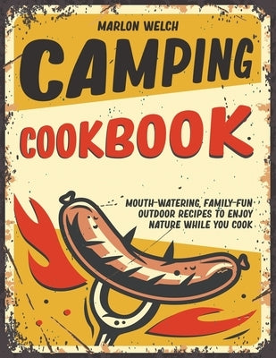 Camping Cookbook: Mouth-Watering, Family-Fun Outdoor Recipes to Enjoy Nature While You Cook by Welch, Marlon