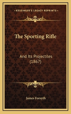 The Sporting Rifle: And Its Projectiles (1867) by Forsyth, James