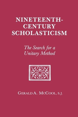 Nineteenth Century Scholasticism: The Search for a Unitary Method by McCool, Gerald A.