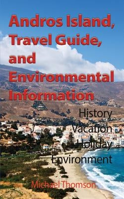 Andros Island, Travel Guide, and Environmental Information: History, Vacation, Holiday, Environment by Michael, Thomson