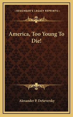America, Too Young To Die! by Deseversky, Alexander P.