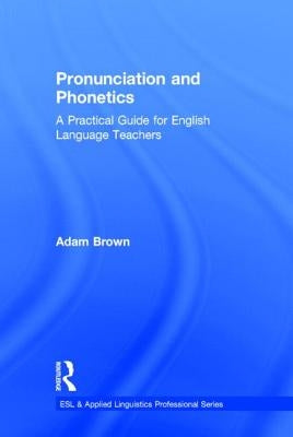 Pronunciation and Phonetics: A Practical Guide for English Language Teachers by Brown, Adam