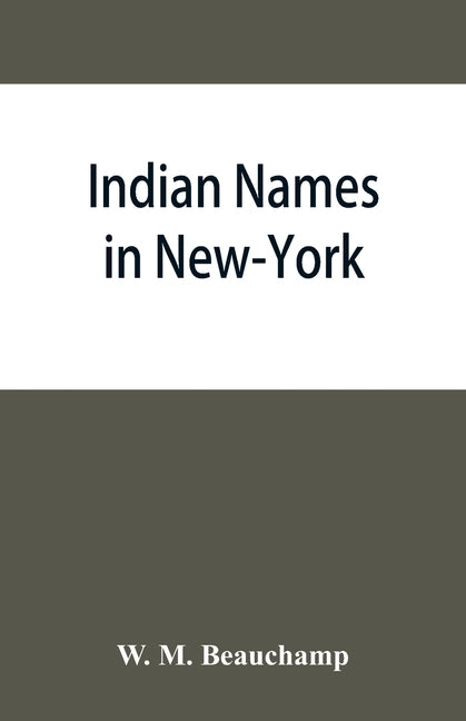 Indian names in New-York, with a selection from other states, and some Onondaga names of plants, etc by M. Beauchamp, W.