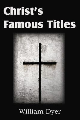 Christ's Famous Titles by Dyer, William