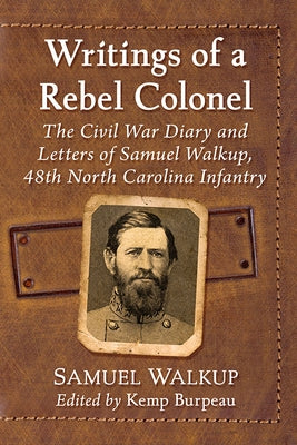 Writings of a Rebel Colonel: The Civil War Diary and Letters of Samuel Walkup, 48th North Carolina Infantry by Walkup, Samuel