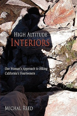 High Altitude Interiors: One Woman's Approach to Hiking California's Fourteeners by Reed, Michal