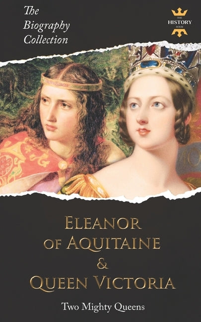Eleanor of Aquitaine & Queen Victoria: Two Mighty Queens. The Biography Collection by Hour, The History