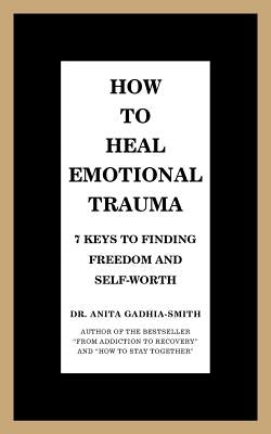How to Heal Emotional Trauma: 7 Keys to Finding Freedom and Self-Worth by Gadhia-Smith, Anita