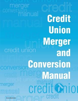 Credit Union Merger and Conversion Manual by Administration, National Credit Union