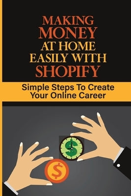 Making Money At Home Easily With Shopify: Simple Steps To Create Your Online Career: Can I Get Rich By Shopify by McCoggle, Branden