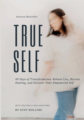 True Self: 40 Days of Transformation: Release Lies, Receive Healing and Discover Your Empowered Self by Holling, Suzy