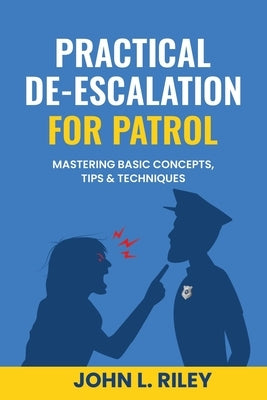 Practical De-Escalation for Patrol: Mastering Basic Concepts, Tips & Techiques by Riley, John L.