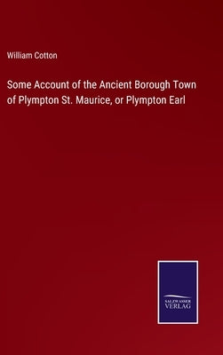 Some Account of the Ancient Borough Town of Plympton St. Maurice, or Plympton Earl by Cotton, William