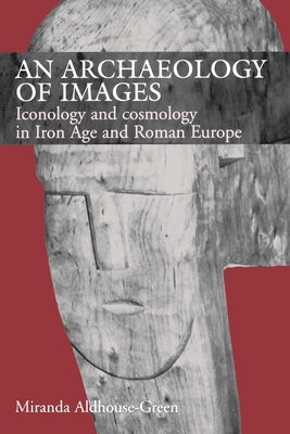 An Archaeology of Images: Iconology and Cosmology in Iron Age and Roman Europe by Aldhouse Green, Miranda