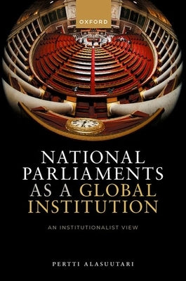 National Parliaments as a Global Institution: An Institutionalist View by Alasuutari, Pertti