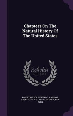 Chapters On The Natural History Of The United States by Shufeldt, Robert Wilson