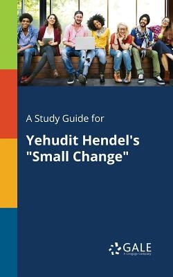 A Study Guide for Yehudit Hendel's "Small Change" by Gale, Cengage Learning