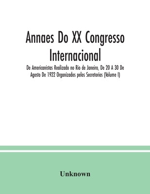 Annaes Do XX Congresso Internacional De Americanistas Realizado no Rio de Janeiro, De 20 A 30 De Agosto De 1922 Organizados pelos Secretorios (Volume by Unknown