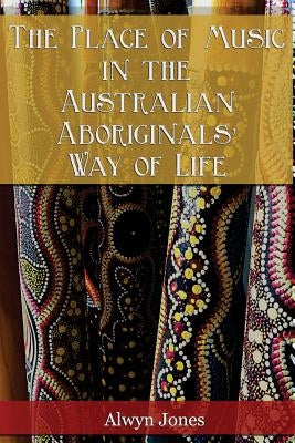 The Place of Music in the Australian Aboriginals' Way of Life by Scott-Branagan, Bronwen