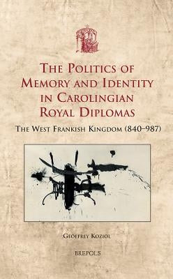 USML 19 The Politics of Memory and Identity in Carolingian RoyalDiplomas; Koziol: The West Frankish Kingdom (840-987) by Koziol, Geoffrey