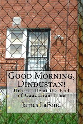 Good Morning, Dindustan!: Urban Life at the End of Caucasian Time by LaFond, James