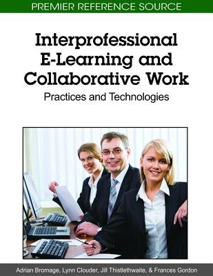 Interprofessional E-Learning and Collaborative Work: Practices and Technologies by Bromage, Adrian