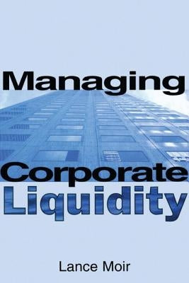 Managing Corporate Liquidity by Moir, Lance