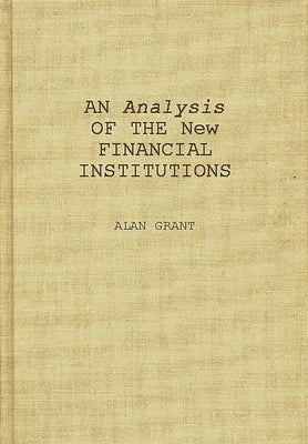 An Analysis of the New Financial Institutions: Changing Technologies, Financial Structures, Distribution Systems, and Deregulation by Gart, Alan