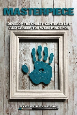 Masterpiece: Develop the Christ-Centered Life and Career You Were Made For by Williams, Lpc Mabc