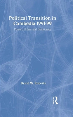 Political Transition in Cambodia 1991-99: Power, Elitism and Democracy by Roberts, David