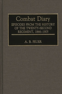 Combat Diary: Episodes from the History of the Twenty-Second Regiment, 1866-1905 by Feuer, A. B.