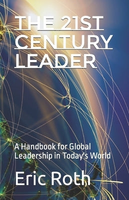 The 21st Century Leader: A Handbook for Global Leadership in Today's World by Roth, Eric