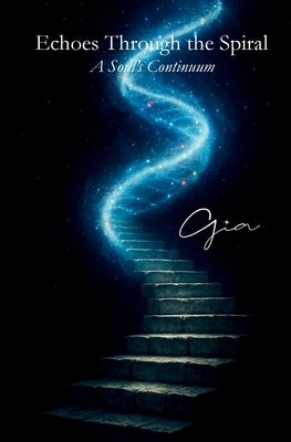 Echoes Through the Spiral: A Soul's Continuum by , Gia