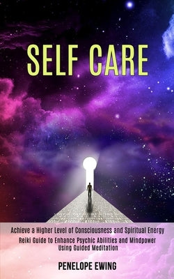 Self Care: Reiki Guide to Enhance Psychic Abilities and Mindpower Using Guided Meditation (Achieve a Higher Level of Consciousnes by Ewing, Penelope